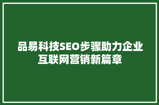 品易科技SEO步骤助力企业互联网营销新篇章