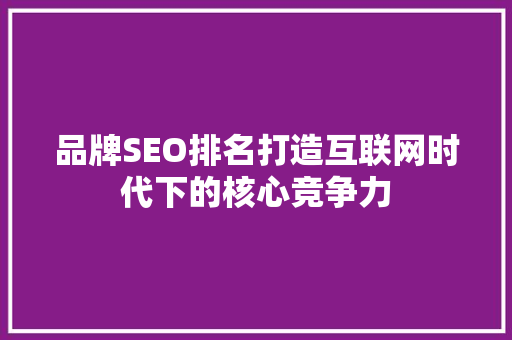 品牌SEO排名打造互联网时代下的核心竞争力