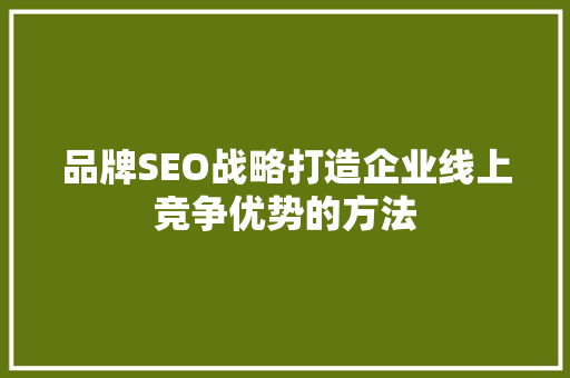 品牌SEO战略打造企业线上竞争优势的方法