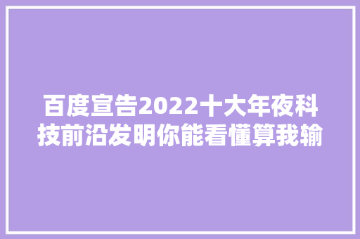 百度宣告2022十大年夜科技前沿发明你能看懂算我输