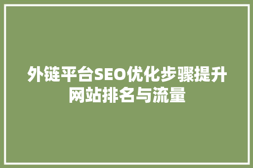 外链平台SEO优化步骤提升网站排名与流量