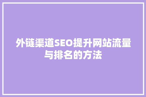 外链渠道SEO提升网站流量与排名的方法