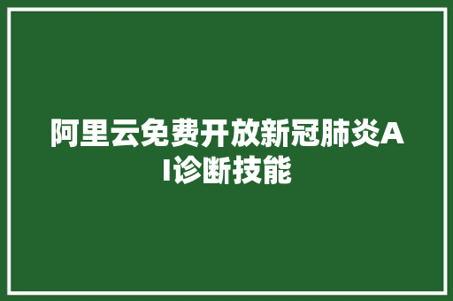 阿里云免费开放新冠肺炎AI诊断技能