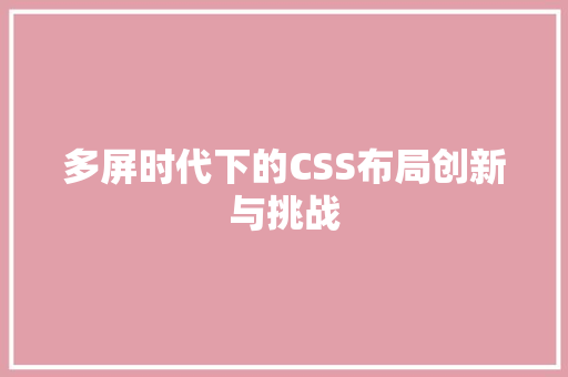 多屏时代下的CSS布局创新与挑战