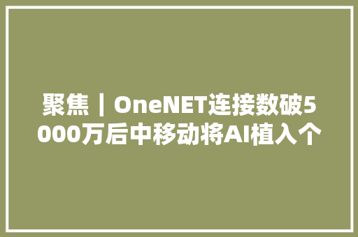 聚焦｜OneNET连接数破5000万后中移动将AI植入个中