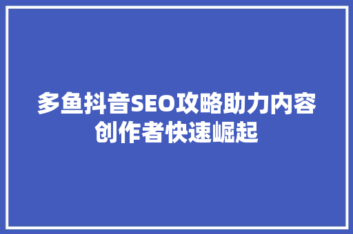 多鱼抖音SEO攻略助力内容创作者快速崛起