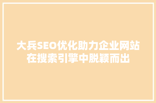 大兵SEO优化助力企业网站在搜索引擎中脱颖而出