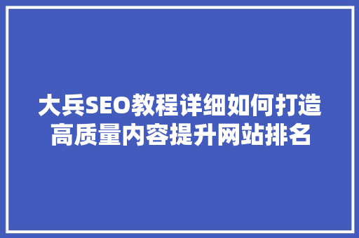 大兵SEO教程详细如何打造高质量内容提升网站排名