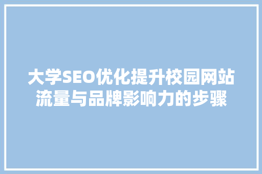 大学SEO优化提升校园网站流量与品牌影响力的步骤