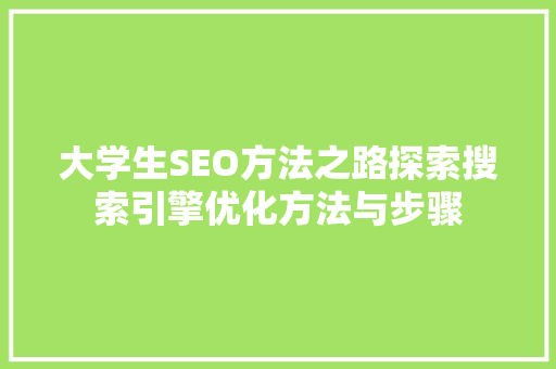 大学生SEO方法之路探索搜索引擎优化方法与步骤