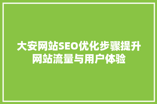 大安网站SEO优化步骤提升网站流量与用户体验