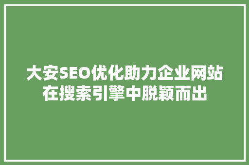 大安SEO优化助力企业网站在搜索引擎中脱颖而出