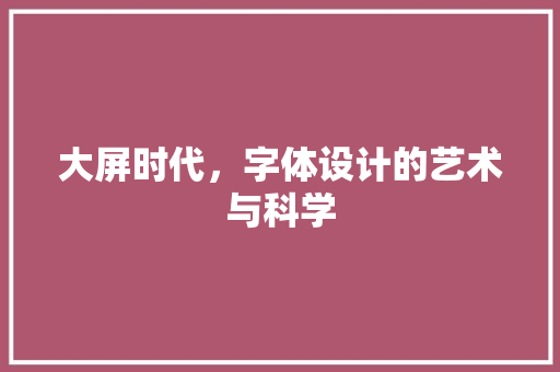 大屏时代，字体设计的艺术与科学