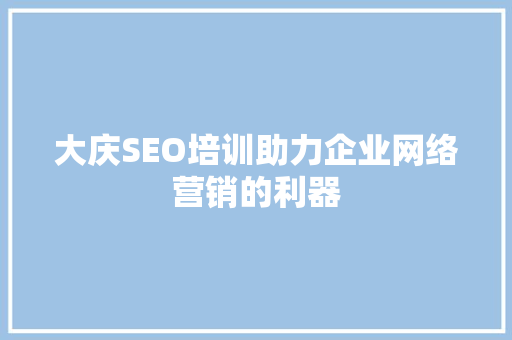 大庆SEO培训助力企业网络营销的利器