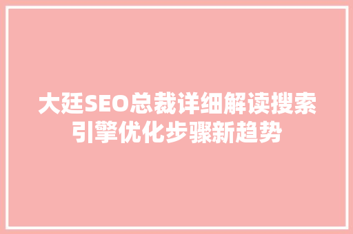 大廷SEO总裁详细解读搜索引擎优化步骤新趋势