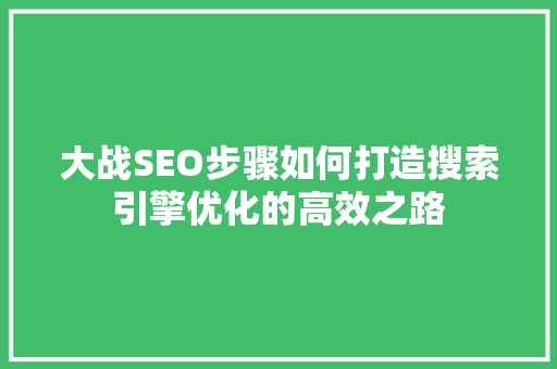 大战SEO步骤如何打造搜索引擎优化的高效之路