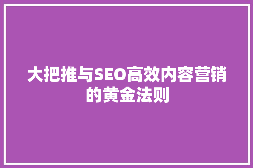 大把推与SEO高效内容营销的黄金法则