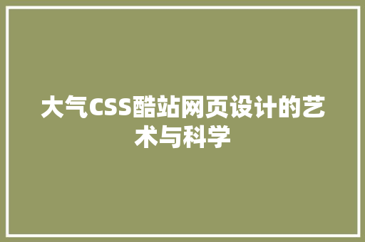 大气CSS酷站网页设计的艺术与科学