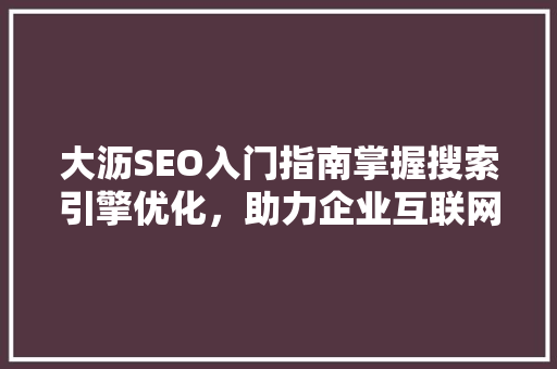 大沥SEO入门指南掌握搜索引擎优化，助力企业互联网发展