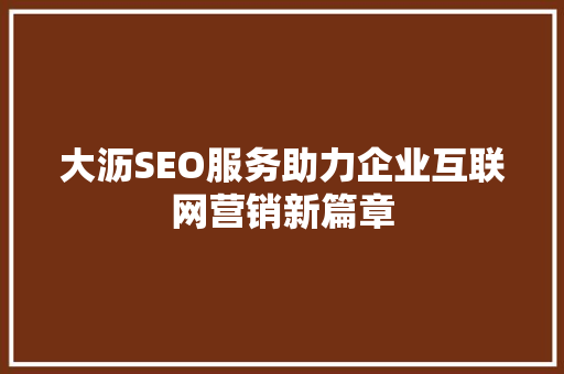 大沥SEO服务助力企业互联网营销新篇章