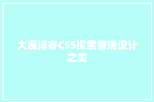 大漠博客CSS探索前端设计之美