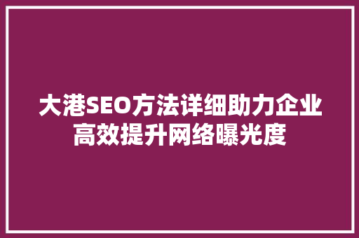 大港SEO方法详细助力企业高效提升网络曝光度