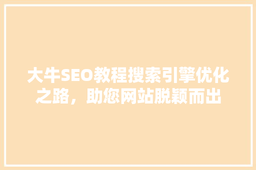 大牛SEO教程搜索引擎优化之路，助您网站脱颖而出