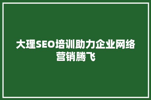 大理SEO培训助力企业网络营销腾飞