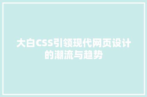 大白CSS引领现代网页设计的潮流与趋势