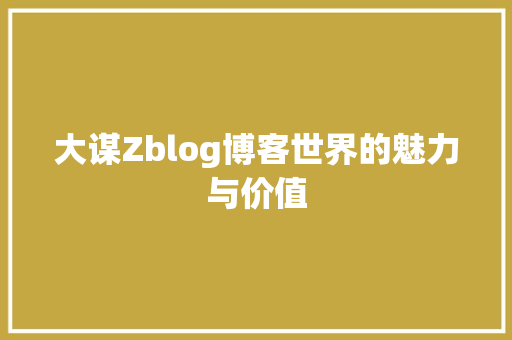 大谋Zblog博客世界的魅力与价值