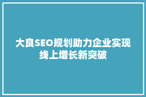 大良SEO规划助力企业实现线上增长新突破