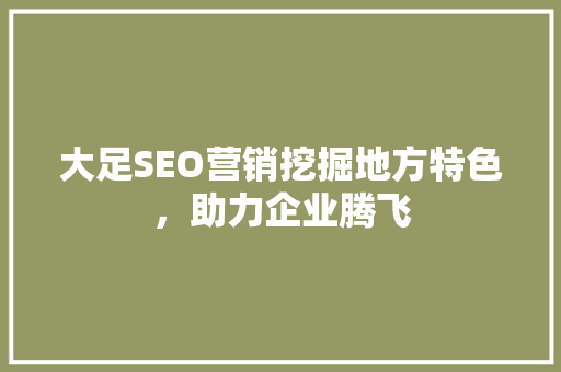 大足SEO营销挖掘地方特色，助力企业腾飞