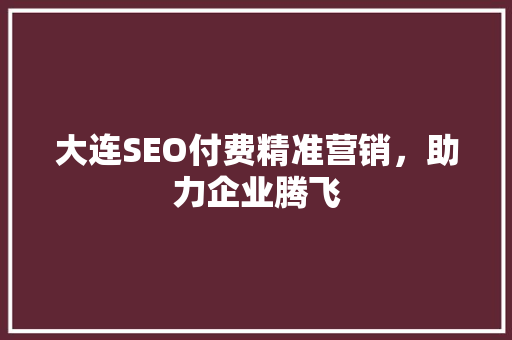 大连SEO付费精准营销，助力企业腾飞