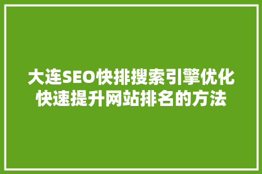 大连SEO快排搜索引擎优化快速提升网站排名的方法