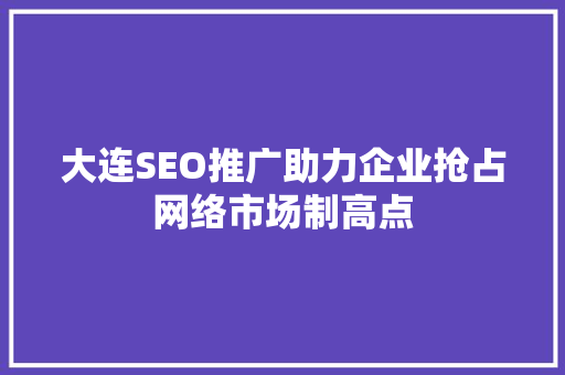 大连SEO推广助力企业抢占网络市场制高点