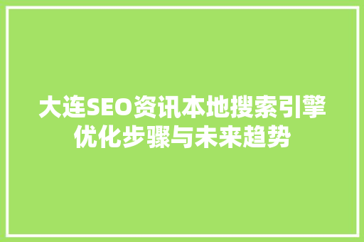 大连SEO资讯本地搜索引擎优化步骤与未来趋势