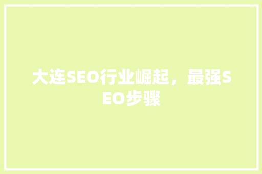 大连SEO行业崛起，最强SEO步骤