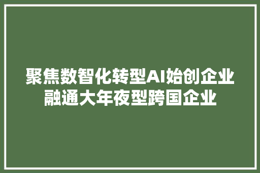 聚焦数智化转型AI始创企业融通大年夜型跨国企业