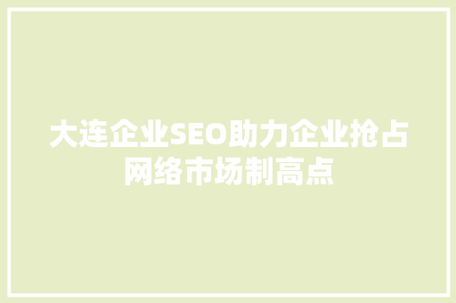 大连企业SEO助力企业抢占网络市场制高点