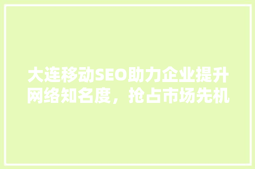 大连移动SEO助力企业提升网络知名度，抢占市场先机