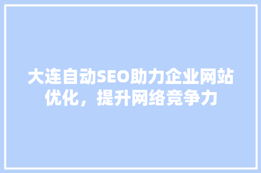 大连自动SEO助力企业网站优化，提升网络竞争力