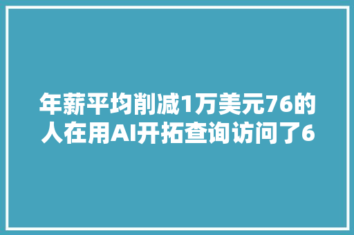 年薪平均削减1万美元76的人在用AI开拓查询访问了65万名开拓者Stack Overflow年度申报出炉