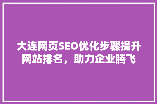 大连网页SEO优化步骤提升网站排名，助力企业腾飞