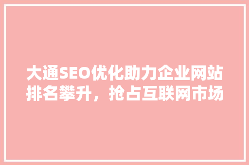 大通SEO优化助力企业网站排名攀升，抢占互联网市场先机