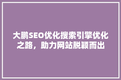 大鹏SEO优化搜索引擎优化之路，助力网站脱颖而出