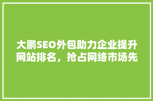 大鹏SEO外包助力企业提升网站排名，抢占网络市场先机