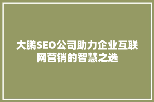 大鹏SEO公司助力企业互联网营销的智慧之选