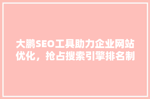 大鹏SEO工具助力企业网站优化，抢占搜索引擎排名制高点