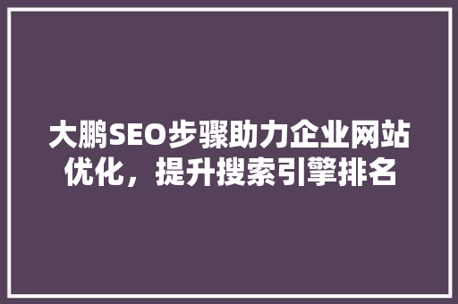 大鹏SEO步骤助力企业网站优化，提升搜索引擎排名