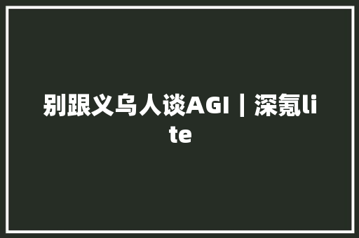 别跟义乌人谈AGI｜深氪lite